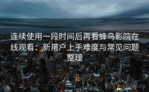 连续使用一段时间后再看蜂鸟影院在线观看：新用户上手难度与常见问题整理