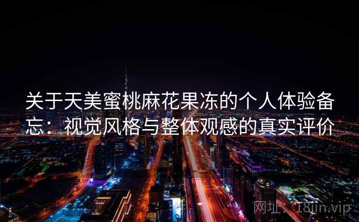 关于天美蜜桃麻花果冻的个人体验备忘：视觉风格与整体观感的真实评价  第2张