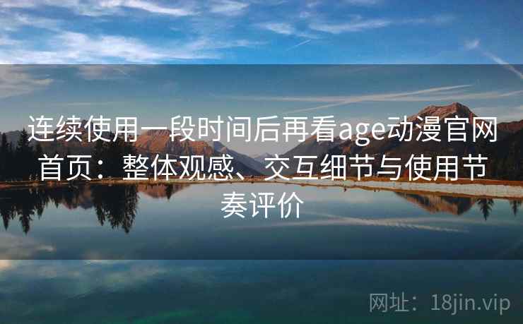连续使用一段时间后再看age动漫官网首页:整体观感、交互细节与使用节奏评价 第2张 连续使用一段时间后再看age动漫官网首页:整体观感、交互细节与使用节奏评价 第2张