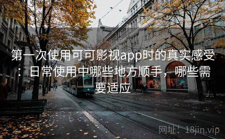 第一次使用可可影视app时的真实感受：日常使用中哪些地方顺手，哪些需要适应  第2张