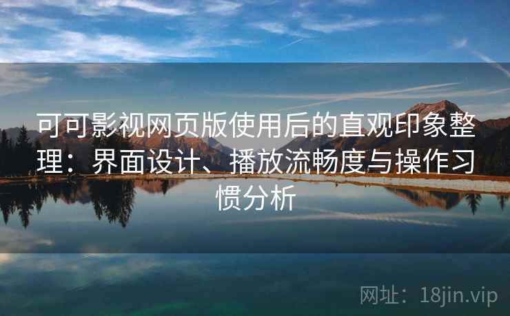 可可影视网页版使用后的直观印象整理：界面设计、播放流畅度与操作习惯分析  第1张