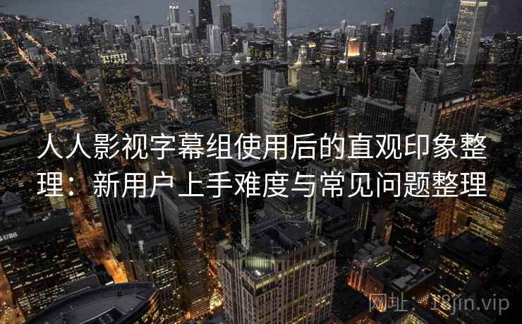 人人影视字幕组使用后的直观印象整理：新用户上手难度与常见问题整理  第1张