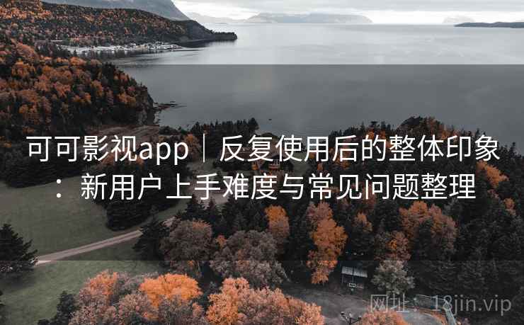 可可影视app｜反复使用后的整体印象：新用户上手难度与常见问题整理  第1张