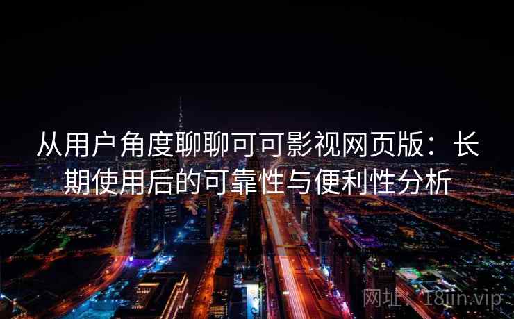 从用户角度聊聊可可影视网页版：长期使用后的可靠性与便利性分析  第2张