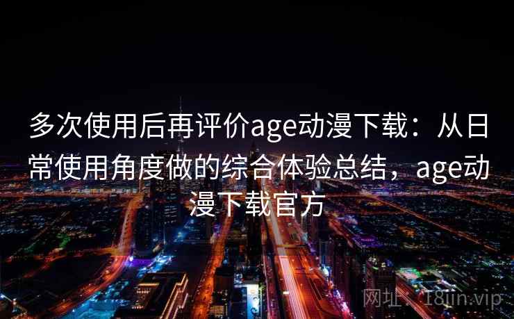多次使用后再评价age动漫下载：从日常使用角度做的综合体验总结，age动漫下载官方  第2张