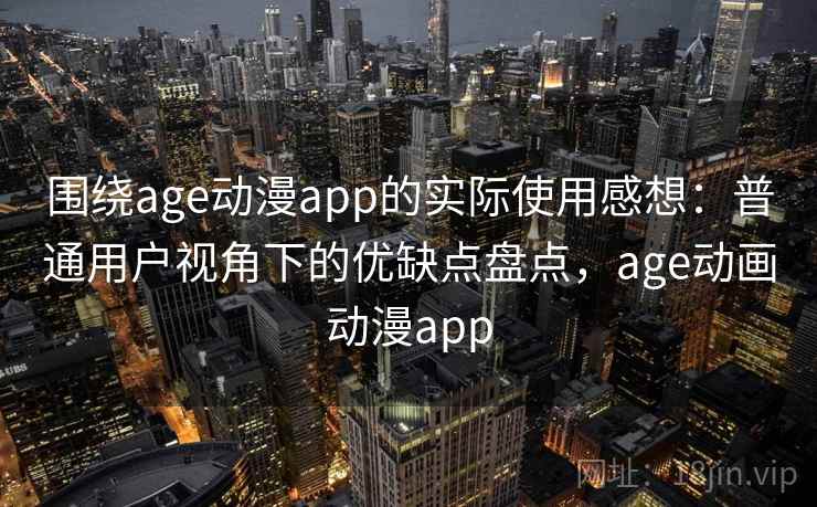 围绕age动漫app的实际使用感想：普通用户视角下的优缺点盘点，age动画动漫app  第2张