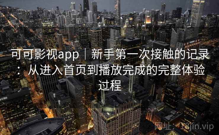 可可影视app｜新手第一次接触的记录：从进入首页到播放完成的完整体验过程  第2张