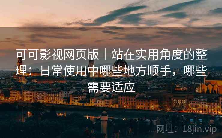 可可影视网页版｜站在实用角度的整理：日常使用中哪些地方顺手，哪些需要适应  第1张
