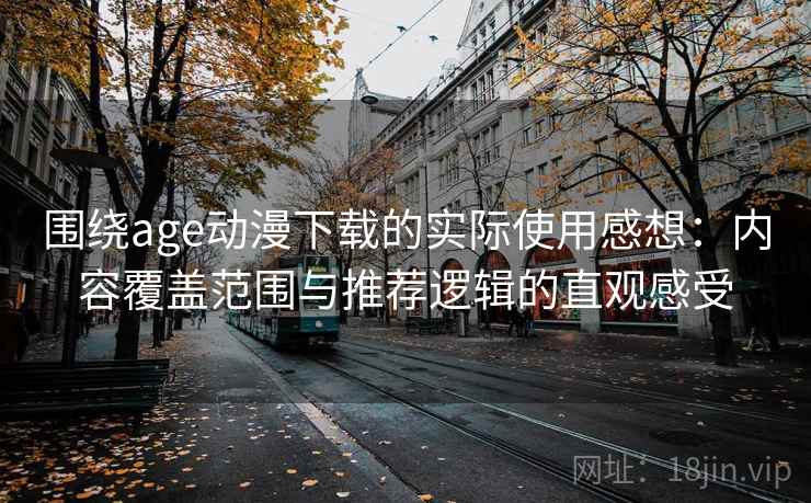 围绕age动漫下载的实际使用感想：内容覆盖范围与推荐逻辑的直观感受  第1张