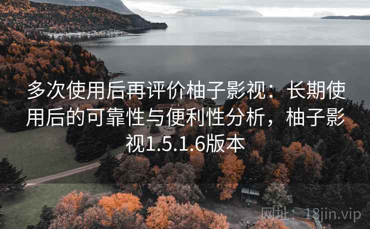 多次使用后再评价柚子影视:长期使用后的可靠性与便利性分析,柚子影视1.5.1.6版本 第2张 多次使用后再评价柚子影视:长期使用后的可靠性与便利性分析,柚子影视1.5.1.6版本 第2张