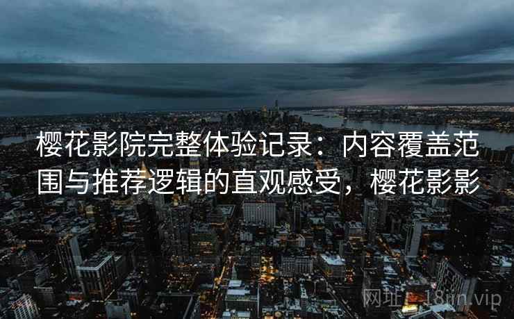 樱花影院完整体验记录:内容覆盖范围与推荐逻辑的直观感受,樱花影影 第1张 樱花影院完整体验记录:内容覆盖范围与推荐逻辑的直观感受,樱花影影 第1张