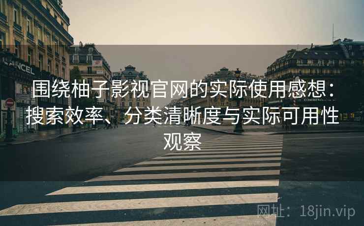 围绕柚子影视官网的实际使用感想：搜索效率、分类清晰度与实际可用性观察  第1张