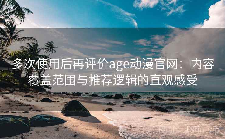 多次使用后再评价age动漫官网:内容覆盖范围与推荐逻辑的直观感受 第2张 多次使用后再评价age动漫官网:内容覆盖范围与推荐逻辑的直观感受 第2张