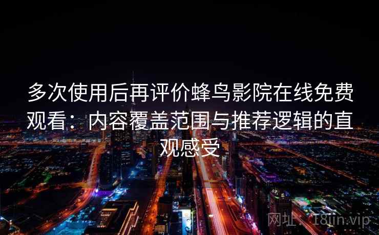 多次使用后再评价蜂鸟影院在线免费观看:内容覆盖范围与推荐逻辑的直观感受 第2张 多次使用后再评价蜂鸟影院在线免费观看:内容覆盖范围与推荐逻辑的直观感受 第2张