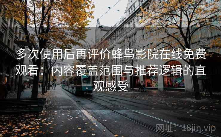多次使用后再评价蜂鸟影院在线免费观看:内容覆盖范围与推荐逻辑的直观感受 第1张 多次使用后再评价蜂鸟影院在线免费观看:内容覆盖范围与推荐逻辑的直观感受 第1张