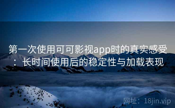 第一次使用可可影视app时的真实感受：长时间使用后的稳定性与加载表现  第1张