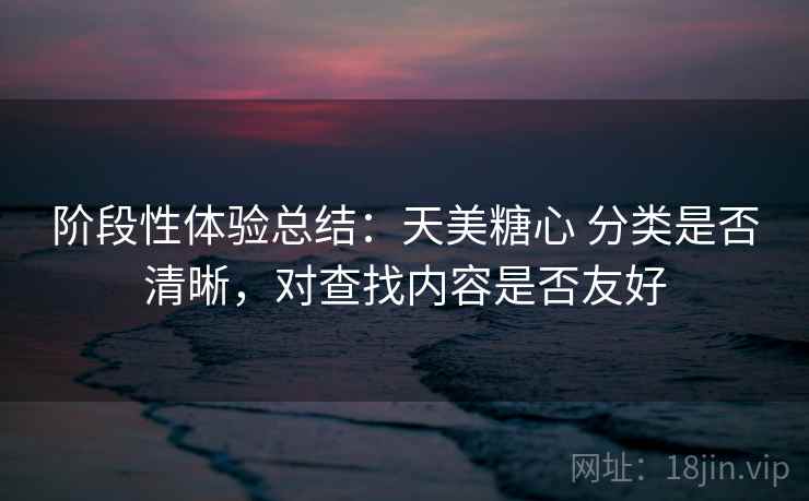 阶段性体验总结：天美糖心 分类是否清晰，对查找内容是否友好