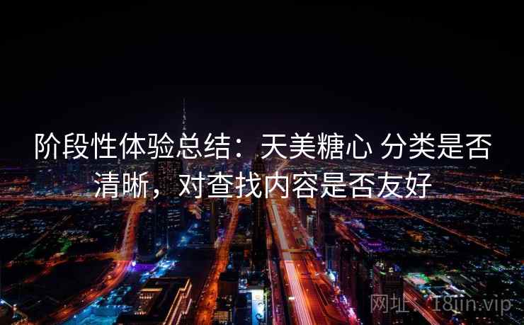 阶段性体验总结：天美糖心 分类是否清晰，对查找内容是否友好