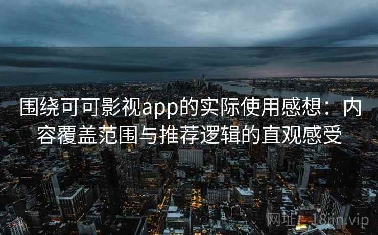 围绕可可影视app的实际使用感想：内容覆盖范围与推荐逻辑的直观感受  第1张