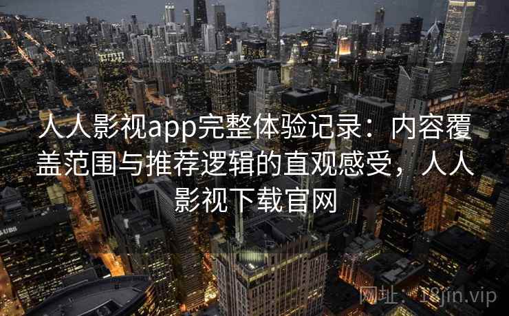 人人影视app完整体验记录：内容覆盖范围与推荐逻辑的直观感受，人人影视下载官网  第1张