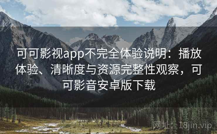 可可影视app不完全体验说明：播放体验、清晰度与资源完整性观察，可可影音安卓版下载  第2张