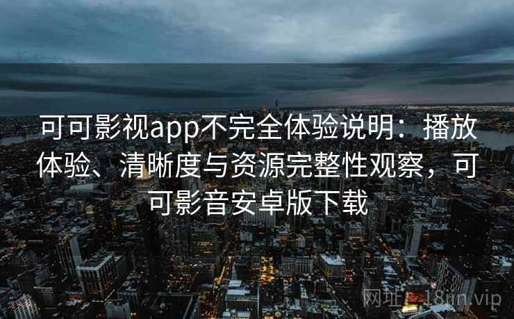 可可影视app不完全体验说明：播放体验、清晰度与资源完整性观察，可可影音安卓版下载  第1张