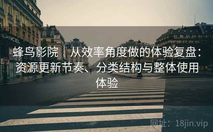 蜂鸟影院｜从效率角度做的体验复盘：资源更新节奏、分类结构与整体使用体验  第1张