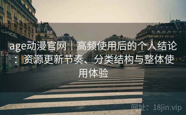age动漫官网｜高频使用后的个人结论：资源更新节奏、分类结构与整体使用体验  第2张