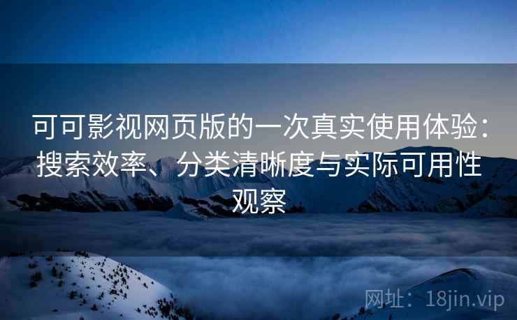 可可影视网页版的一次真实使用体验:搜索效率、分类清晰度与实际可用性观察 第2张 可可影视网页版的一次真实使用体验:搜索效率、分类清晰度与实际可用性观察 第2张