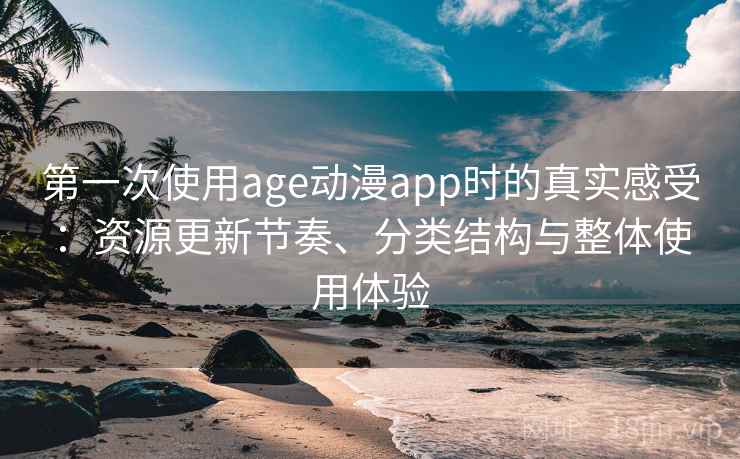 第一次使用age动漫app时的真实感受：资源更新节奏、分类结构与整体使用体验  第1张