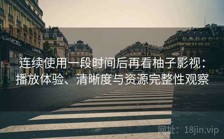 连续使用一段时间后再看柚子影视：播放体验、清晰度与资源完整性观察  第2张