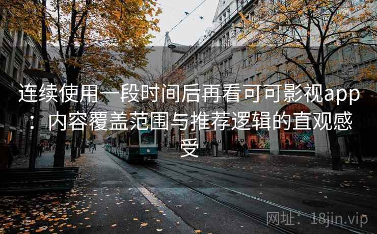连续使用一段时间后再看可可影视app:内容覆盖范围与推荐逻辑的直观感受 第1张 连续使用一段时间后再看可可影视app:内容覆盖范围与推荐逻辑的直观感受 第1张