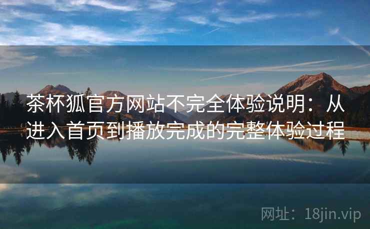 茶杯狐官方网站不完全体验说明：从进入首页到播放完成的完整体验过程  第2张