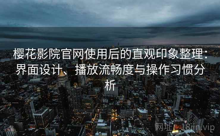 樱花影院官网使用后的直观印象整理:界面设计、播放流畅度与操作习惯分析 第1张 樱花影院官网使用后的直观印象整理:界面设计、播放流畅度与操作习惯分析 第1张