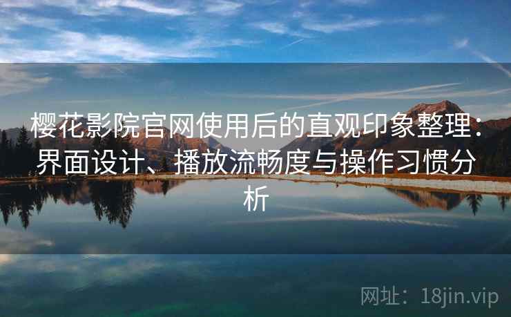樱花影院官网使用后的直观印象整理:界面设计、播放流畅度与操作习惯分析 第2张 樱花影院官网使用后的直观印象整理:界面设计、播放流畅度与操作习惯分析 第2张