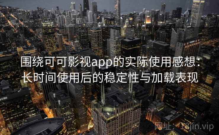 围绕可可影视app的实际使用感想:长时间使用后的稳定性与加载表现 第1张 围绕可可影视app的实际使用感想:长时间使用后的稳定性与加载表现 第1张