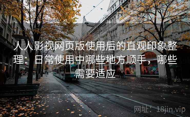 人人影视网页版使用后的直观印象整理:日常使用中哪些地方顺手,哪些需要适应 第2张 人人影视网页版使用后的直观印象整理:日常使用中哪些地方顺手,哪些需要适应 第2张