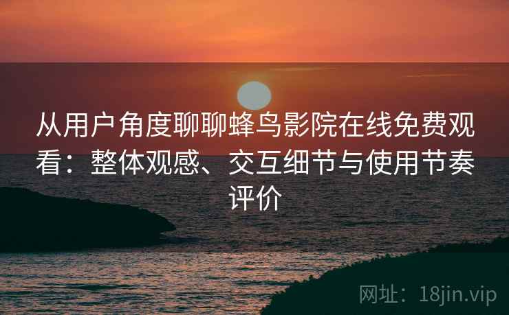 从用户角度聊聊蜂鸟影院在线免费观看：整体观感、交互细节与使用节奏评价  第1张