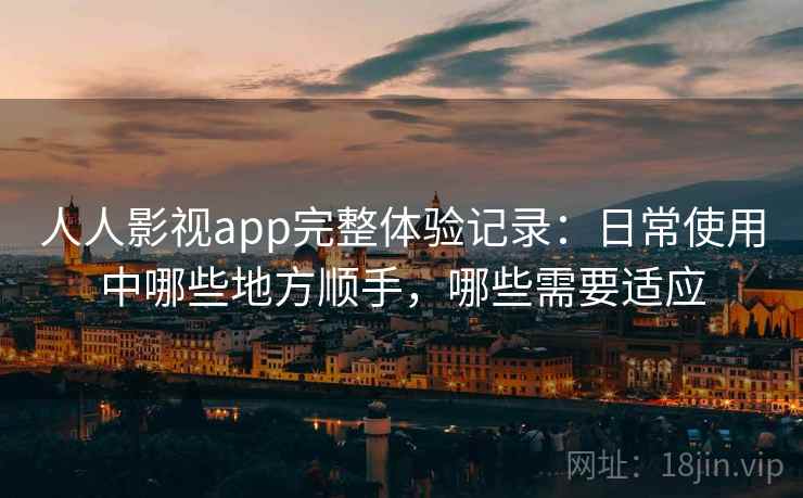人人影视app完整体验记录:日常使用中哪些地方顺手,哪些需要适应 第1张 人人影视app完整体验记录:日常使用中哪些地方顺手,哪些需要适应 第1张