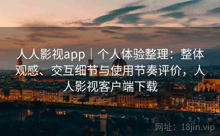 人人影视app｜个人体验整理：整体观感、交互细节与使用节奏评价，人人影视客户端下载  第2张