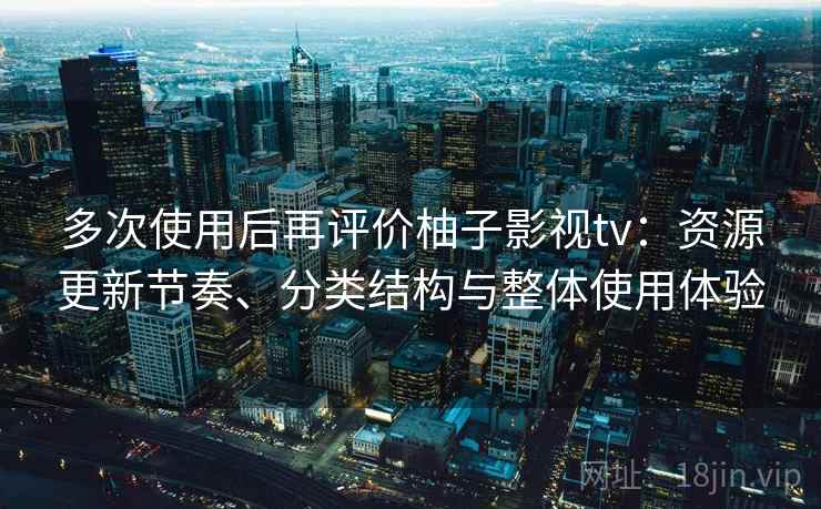 多次使用后再评价柚子影视tv：资源更新节奏、分类结构与整体使用体验  第1张