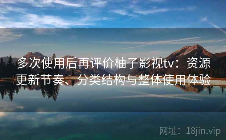 多次使用后再评价柚子影视tv：资源更新节奏、分类结构与整体使用体验  第2张
