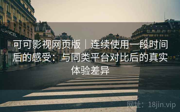 可可影视网页版｜连续使用一段时间后的感受：与同类平台对比后的真实体验差异  第2张