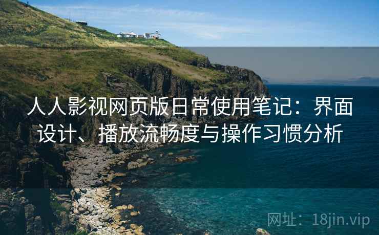 人人影视网页版日常使用笔记:界面设计、播放流畅度与操作习惯分析 第2张 人人影视网页版日常使用笔记:界面设计、播放流畅度与操作习惯分析 第2张