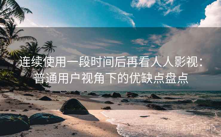 连续使用一段时间后再看人人影视：普通用户视角下的优缺点盘点  第2张