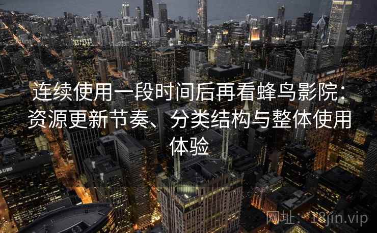 连续使用一段时间后再看蜂鸟影院:资源更新节奏、分类结构与整体使用体验 第1张 连续使用一段时间后再看蜂鸟影院:资源更新节奏、分类结构与整体使用体验 第1张