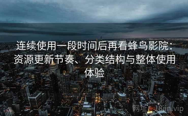 连续使用一段时间后再看蜂鸟影院:资源更新节奏、分类结构与整体使用体验 第2张 连续使用一段时间后再看蜂鸟影院:资源更新节奏、分类结构与整体使用体验 第2张