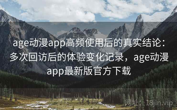 age动漫app高频使用后的真实结论：多次回访后的体验变化记录，age动漫app最新版官方下载  第1张