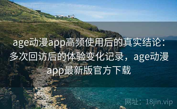 age动漫app高频使用后的真实结论：多次回访后的体验变化记录，age动漫app最新版官方下载  第2张