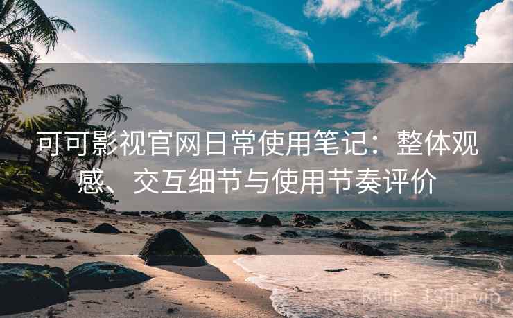 可可影视官网日常使用笔记：整体观感、交互细节与使用节奏评价  第2张